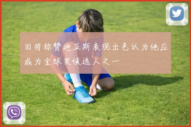 旧将称赞迪亚斯表现出色认为他应成为金球奖候选人之一