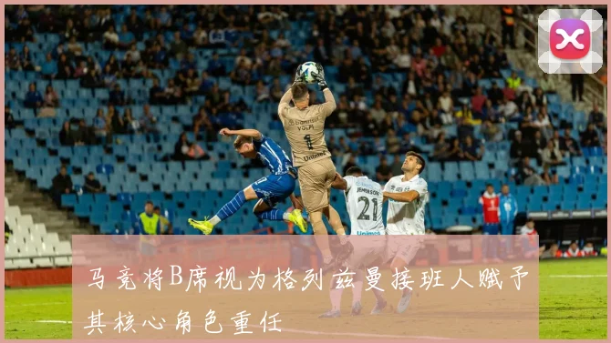马竞将B席视为格列兹曼接班人赋予其核心角色重任