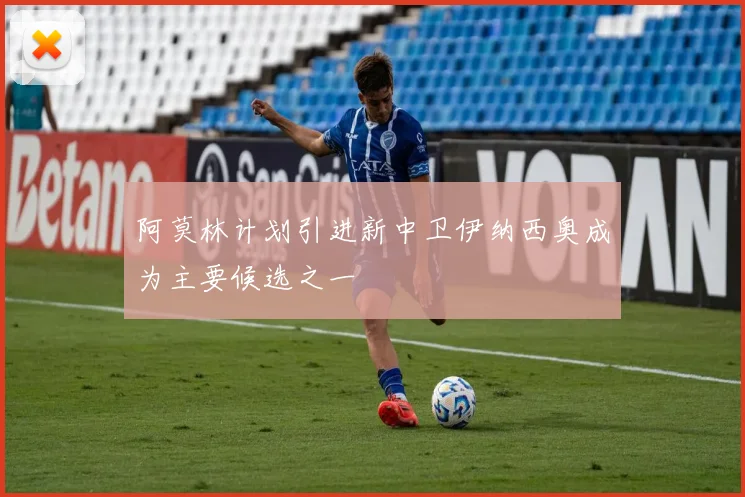 阿莫林计划引进新中卫伊纳西奥成为主要候选之一