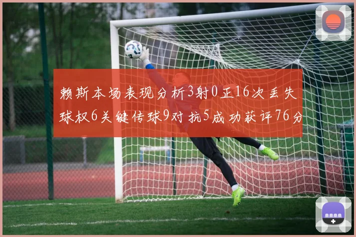 赖斯本场表现分析3射0正16次丢失球权6关键传球9对抗5成功获评76分