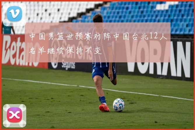 中国男篮世预赛对阵中国台北12人名单继续保持不变