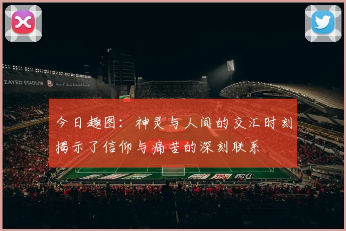 今日趣图：神灵与人间的交汇时刻揭示了信仰与痛苦的深刻联系
