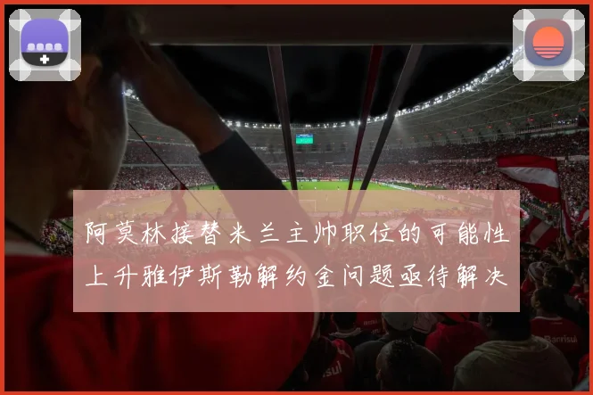 阿莫林接替米兰主帅职位的可能性上升雅伊斯勒解约金问题亟待解决